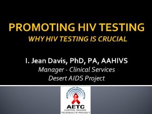 PROMOTING HIV TESTING WHY HIV TESTING IS CRUCIAL