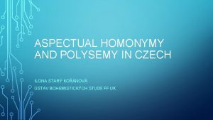 ASPECTUAL HOMONYMY AND POLYSEMY IN CZECH ILONA STAR