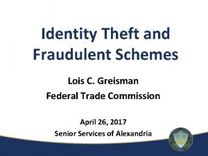 Identity Theft and Fraudulent Schemes Lois C Greisman