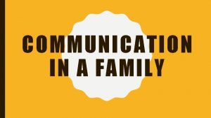 COMMUNICATION IN A FAMILY COMMUNICATION Communication is the