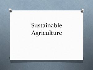 Sustainable Agriculture Agriculture is the single most harmful