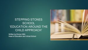 STEPPING STONES SCHOOL EDUCATION AROUND THE CHILD APPROACH