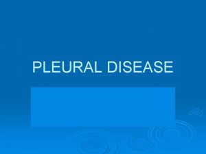 PLEURAL DISEASE Pleural Diseases Pleural effusions Pleural malignancy