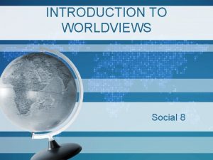 INTRODUCTION TO WORLDVIEWS Social 8 Worldviews Where does