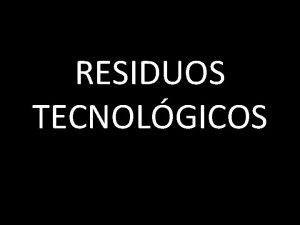 RESIDUOS TECNOLGICOS DEFINICION De acuerdo a la Organizacin