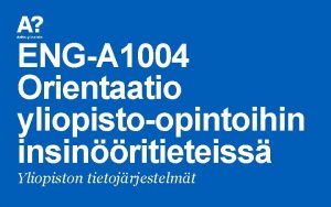 ENGA 1004 Orientaatio yliopistoopintoihin insinritieteiss Yliopiston tietojrjestelmt Sislt