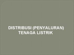 DISTRIBUSI PENYALURAN TENAGA LISTRIK Distribusi Tenaga Listrik Sistem