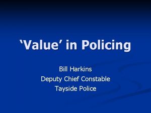 Value in Policing Bill Harkins Deputy Chief Constable