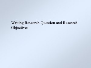 Writing Research Question and Research Objectives Selecting and