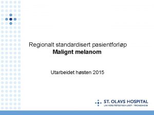 Regionalt standardisert pasientforlp Malignt melanom Utarbeidet hsten 2015