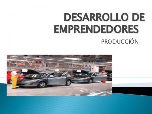 DESARROLLO DE EMPRENDEDORES PRODUCCIN PRODUCCIN Transformacin de insumos