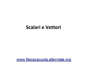 Scalari e Vettori www fisicaxscuola altervista org Scalari