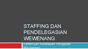 STAFFING DAN PENDELEGASIAN WEWENANG Pertemuan Kedelapan Pengantar Manajemen