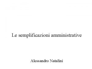 Le semplificazioni amministrative Alessandro Natalini Semplificazione procedimentale 1