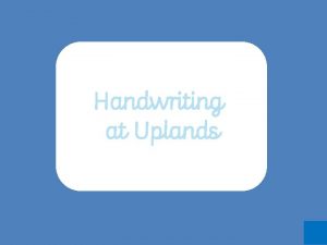 Handwriting at Uplands Before we begin some points