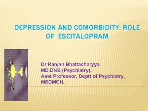 DEPRESSION AND COMORBIDITY ROLE OF ESCITALOPRAM Dr Ranjan