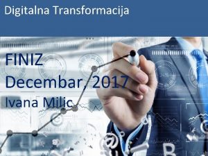 Digitalna Transformacija FINIZ Decembar 2017 Ivana Milic Digitalna