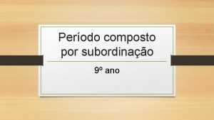 Perodo composto por subordinao 9 ano Orao subordinada