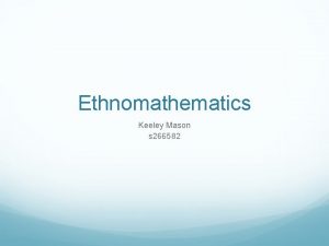 Ethnomathematics Keeley Mason s 266582 The topic I