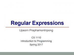 Regular Expressions Upsorn Praphamontripong CS 1110 Introduction to