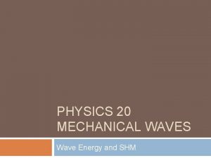 PHYSICS 20 MECHANICAL WAVES Wave Energy and SHM