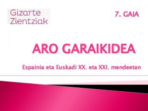 7 GAIA ARO GARAIKIDEA Espainia eta Euskadi XX