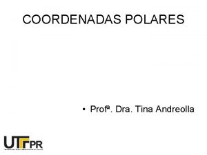 COORDENADAS POLARES Prof Dra Tina Andreolla Procedimentos para