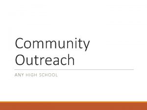 Community Outreach ANY HIGH SCHOOL Objectives Explain Outreach