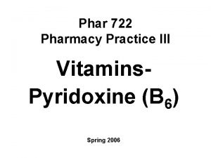 Phar 722 Pharmacy Practice III Vitamins Pyridoxine B