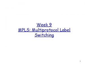 Week 9 MPLS Multiprotocol Label Switching 1 MPLSWhat