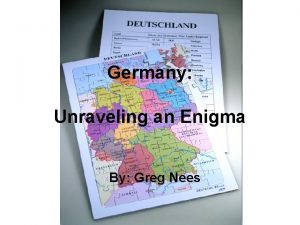 Germany Unraveling an Enigma By Greg Nees How