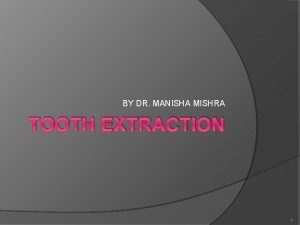 BY DR MANISHA MISHRA TOOTH EXTRACTION 1 Tooth
