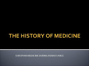 THE HISTORY OF MEDICINE EUROPIAN MEDICINE DURING RENAISSANCE