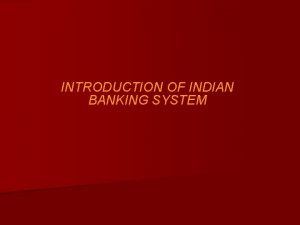INTRODUCTION OF INDIAN BANKING SYSTEM Financial System in