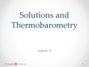 Solutions and Thermobarometry Lecture 12 Plagioclase Solution Unlike