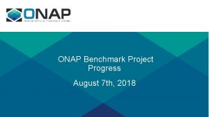 ONAP Benchmark Project Progress August 7 th 2018