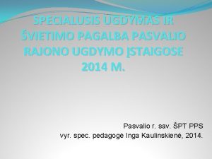 SPECIALUSIS UGDYMAS IR VIETIMO PAGALBA PASVALIO RAJONO UGDYMO