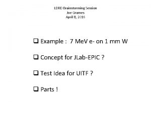 LDRD Brainstorming Session Joe Grames April 8 2016