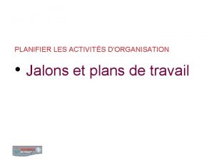 PLANIFIER LES ACTIVITS DORGANISATION Jalons et plans de