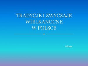 TRADYCJE I ZWYCZAJE WIELKANOCNE W POLSCE Oliwia Niedziela