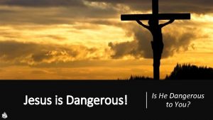 Jesus is Dangerous Is He Dangerous to You