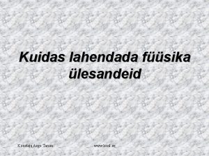 Kuidas lahendada fsika lesandeid Koostaja Argo Tamm www