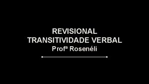 REVISIONAL TRANSITIVIDADE VERBAL Prof Rosenli VERBOS TRANSITIVOS Um