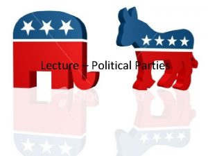 Lecture Political Parties Political Parties Introduction What are