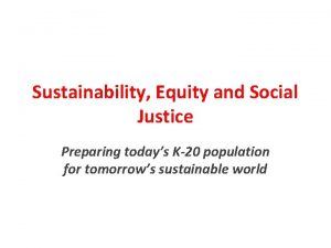 Sustainability Equity and Social Justice Preparing todays K20