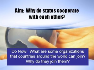 Aim Why do states cooperate with each other