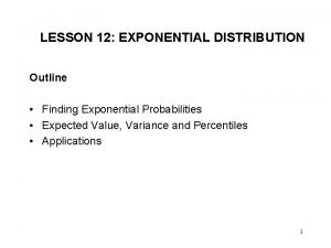 LESSON 12 EXPONENTIAL DISTRIBUTION Outline Finding Exponential Probabilities