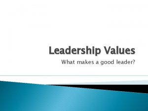 Leadership Values What makes a good leader Leadership