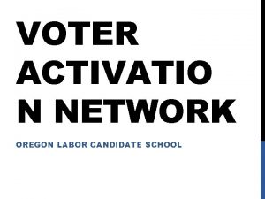 VOTER ACTIVATIO N NETWORK OREGON LABOR CANDIDATE SCHOOL