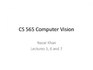 CS 565 Computer Vision Nazar Khan Lectures 5